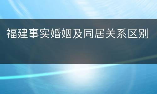 福建事实婚姻及同居关系区别