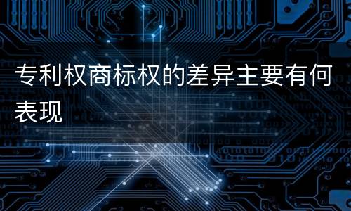 专利权商标权的差异主要有何表现