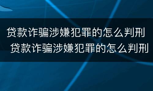 贷款诈骗涉嫌犯罪的怎么判刑 贷款诈骗涉嫌犯罪的怎么判刑的