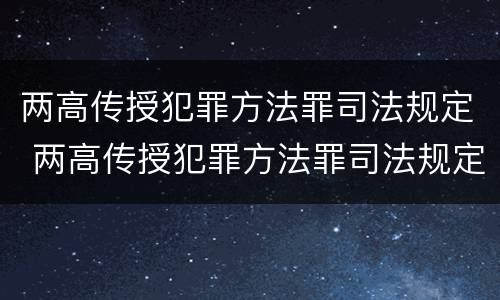 两高传授犯罪方法罪司法规定 两高传授犯罪方法罪司法规定第几条