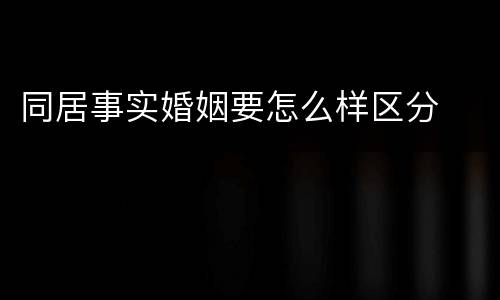 同居事实婚姻要怎么样区分