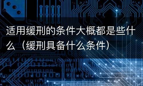 适用缓刑的条件大概都是些什么（缓刑具备什么条件）