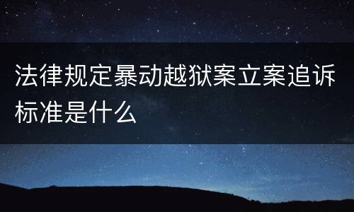 法律规定暴动越狱案立案追诉标准是什么 法律规定暴动越狱案立案追诉标准是什么