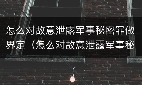 怎么对故意泄露军事秘密罪做界定（怎么对故意泄露军事秘密罪做界定）