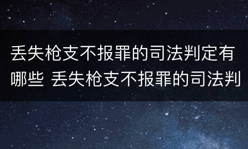 丢失枪支不报罪的司法判定有哪些 丢失枪支不报罪的司法判定有哪些条件