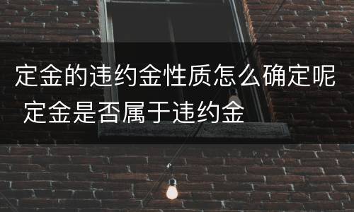 定金的违约金性质怎么确定呢 定金是否属于违约金