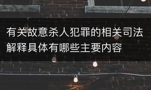 有关故意杀人犯罪的相关司法解释具体有哪些主要内容