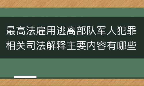 最高法雇用逃离部队军人犯罪相关司法解释主要内容有哪些