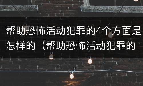 帮助恐怖活动犯罪的4个方面是怎样的（帮助恐怖活动犯罪的4个方面是怎样的形式）