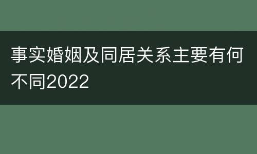 事实婚姻及同居关系主要有何不同2022