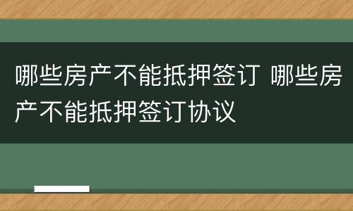 哪些房产不能抵押签订 哪些房产不能抵押签订协议