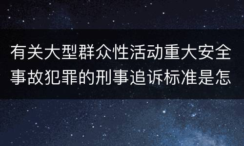 有关大型群众性活动重大安全事故犯罪的刑事追诉标准是怎样的