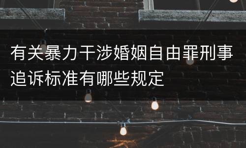 有关暴力干涉婚姻自由罪刑事追诉标准有哪些规定