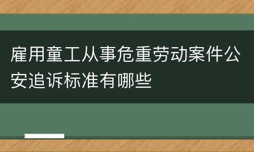 雇用童工从事危重劳动案件公安追诉标准有哪些
