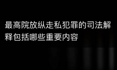 最高院放纵走私犯罪的司法解释包括哪些重要内容