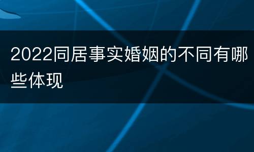 2022同居事实婚姻的不同有哪些体现
