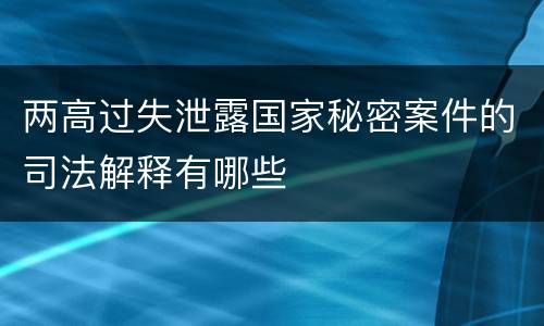 两高过失泄露国家秘密案件的司法解释有哪些