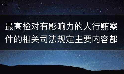 最高检对有影响力的人行贿案件的相关司法规定主要内容都有哪些