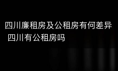 四川廉租房及公租房有何差异 四川有公租房吗