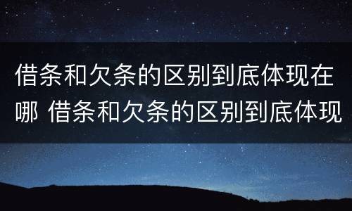借条和欠条的区别到底体现在哪 借条和欠条的区别到底体现在哪方面