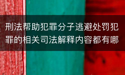 刑法帮助犯罪分子逃避处罚犯罪的相关司法解释内容都有哪些
