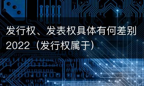 发行权、发表权具体有何差别2022（发行权属于）