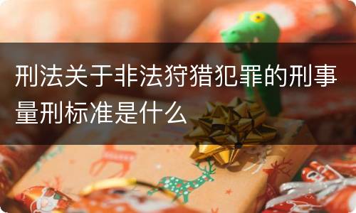 刑法关于非法狩猎犯罪的刑事量刑标准是什么