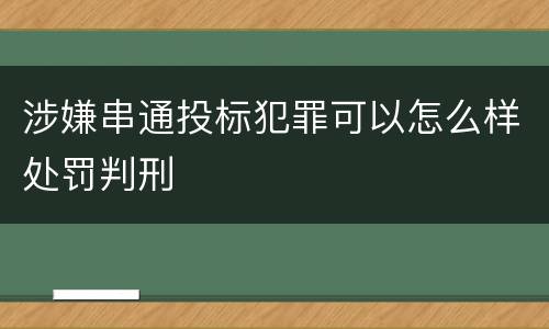 涉嫌串通投标犯罪可以怎么样处罚判刑