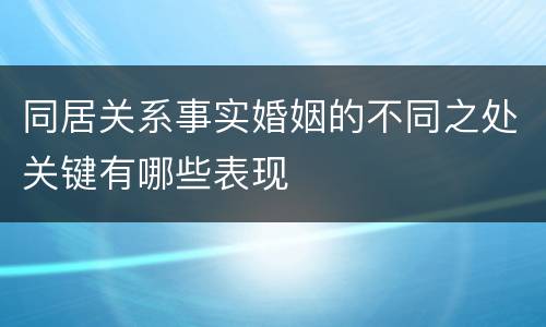 同居关系事实婚姻的不同之处关键有哪些表现