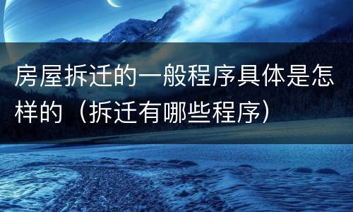 房屋拆迁的一般程序具体是怎样的（拆迁有哪些程序）