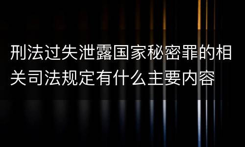 刑法过失泄露国家秘密罪的相关司法规定有什么主要内容