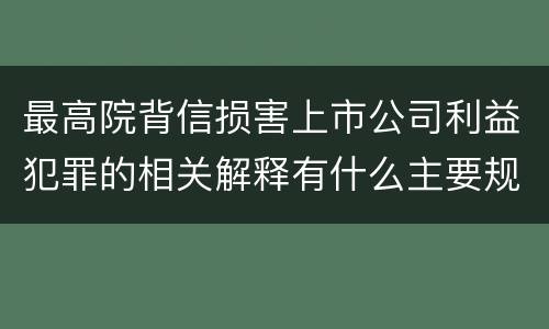 最高院背信损害上市公司利益犯罪的相关解释有什么主要规定