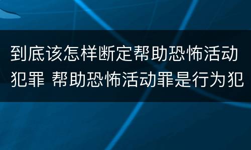 到底该怎样断定帮助恐怖活动犯罪 帮助恐怖活动罪是行为犯吗