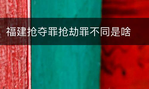 福建抢夺罪抢劫罪不同是啥