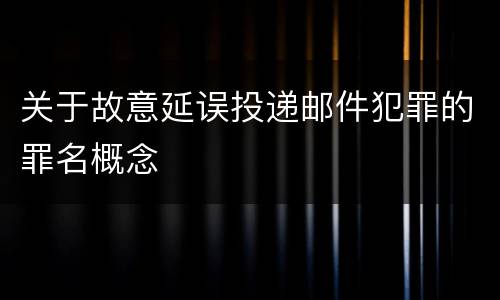 关于故意延误投递邮件犯罪的罪名概念