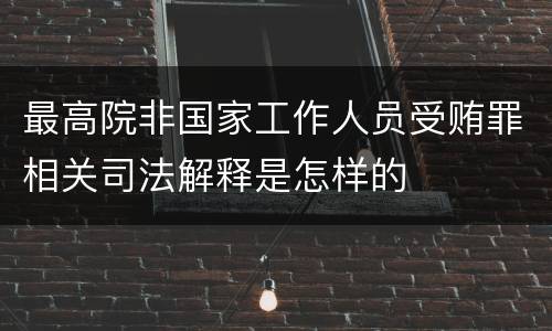 最高院非国家工作人员受贿罪相关司法解释是怎样的