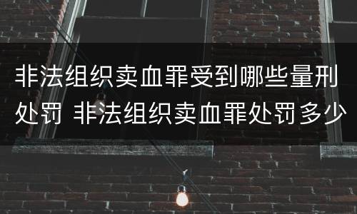 非法组织卖血罪受到哪些量刑处罚 非法组织卖血罪处罚多少钱
