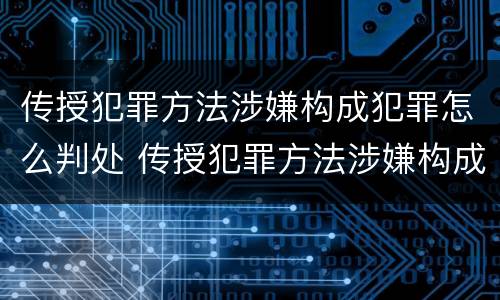 传授犯罪方法涉嫌构成犯罪怎么判处 传授犯罪方法涉嫌构成犯罪怎么判处罚金