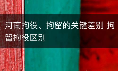 河南拘役、拘留的关键差别 拘留拘役区别