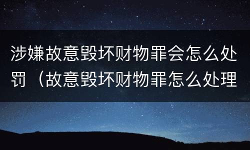 涉嫌故意毁坏财物罪会怎么处罚（故意毁坏财物罪怎么处理）