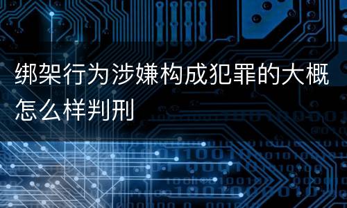 绑架行为涉嫌构成犯罪的大概怎么样判刑