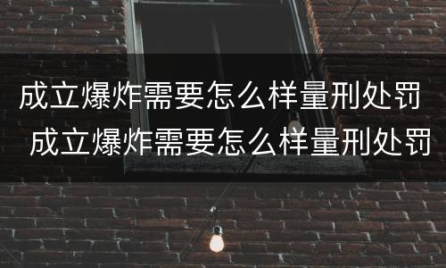 成立爆炸需要怎么样量刑处罚 成立爆炸需要怎么样量刑处罚