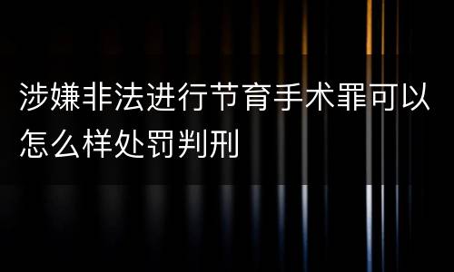 涉嫌非法进行节育手术罪可以怎么样处罚判刑