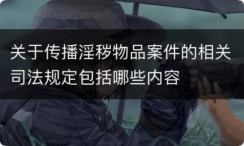 关于传播淫秽物品案件的相关司法规定包括哪些内容