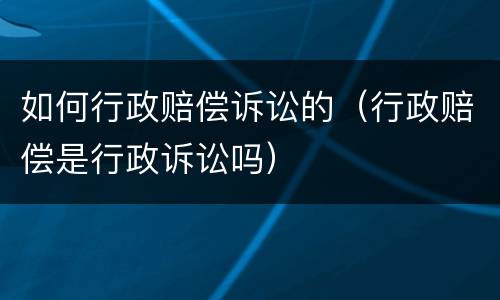 如何行政赔偿诉讼的（行政赔偿是行政诉讼吗）