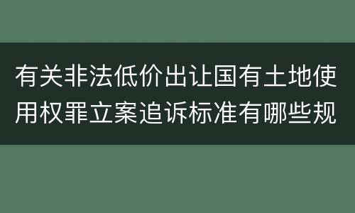有关非法低价出让国有土地使用权罪立案追诉标准有哪些规定
