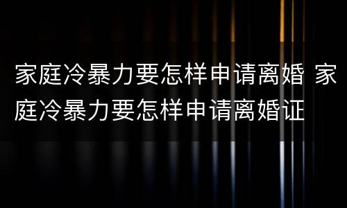 家庭冷暴力要怎样申请离婚 家庭冷暴力要怎样申请离婚证