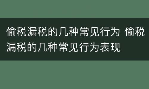 偷税漏税的几种常见行为 偷税漏税的几种常见行为表现