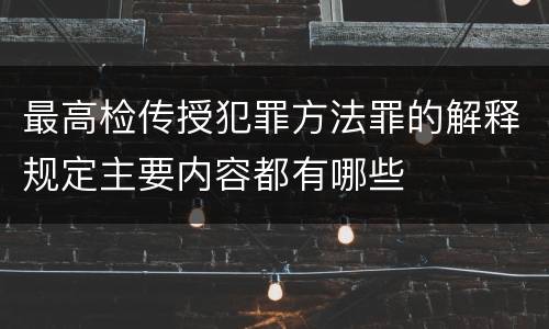 最高检传授犯罪方法罪的解释规定主要内容都有哪些
