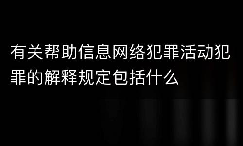 有关帮助信息网络犯罪活动犯罪的解释规定包括什么